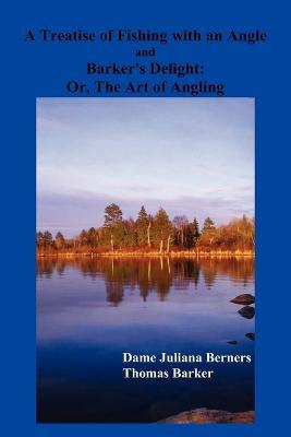 A Treatise of Fishing with an Angle and Barker's Delight - Dame Juliana Berners,Thomas Barker - cover
