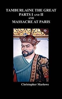 Tamburlaine the Great, Parts I & II, and The Massacre at Paris - Christopher Marlowe - cover