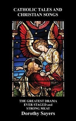 Catholic Tales and Christian Songs, The Greatest Drama Ever Staged and Strong Meat - Dorothy Sayers - cover