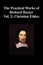 The Practical Works of Richard Baxter With a Life of the Author and a Critical Examination of His Writings by William Orme (Volume 2: Christian Ethics)