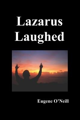 Lazarus Laughed: A Play for Imaginative Theatre - Eugene Gladstone O'Neill - cover