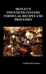 Henley's Twentieth Century Forrmulas, Recipes and Processes, Containing Ten Thousand Selected Household and Workshop Formulas, Recipes, Processes and Moneymaking Methods for the Practical Use of Manufacturers, Mechanics, Housekeepers and Home Workers