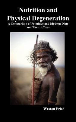 Nutrition and Physical Degeneration: A Comparison of Primitive and Modern Diets and Their Effects (Hardback) - Weston Price - cover
