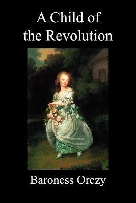 A Child of the Revolution (Paperback) - Baroness Orczy - cover