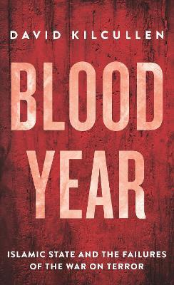 Blood Year: Islamic State and the Failures of the War on Terror - David Kilcullen - cover