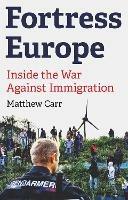 Fortress Europe: Inside the War Against Immigration - Matthew Carr - cover