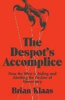 The Despot's Accomplice: How the West is Aiding and Abetting the Decline of Democracy