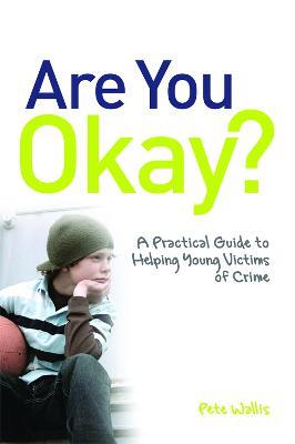 Are You Okay?: A Practical Guide to Helping Young Victims of Crime - Pete Wallis - cover