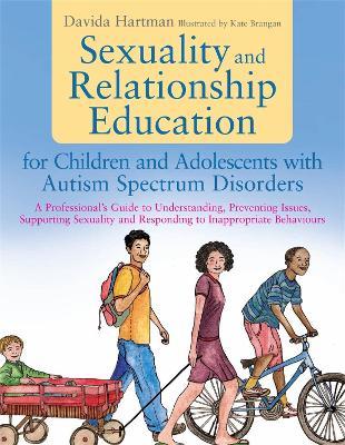 Sexuality and Relationship Education for Children and Adolescents with Autism Spectrum Disorders: A Professional's Guide to Understanding, Preventing Issues, Supporting Sexuality and Responding to Inappropriate Behaviours - Davida Hartman - cover
