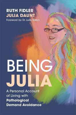 Being Julia - A Personal Account of Living with Pathological Demand Avoidance - Ruth Fidler,Julia Daunt - cover