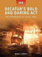 Decatur's Bold and Daring Act: The Philadelphia in Tripoli 1804