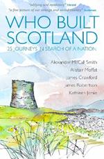 Who Built Scotland: Twenty-Five Journeys in Search of a Nation