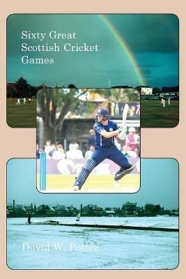 Sixty Great Scottish Cricket Games - David W Potter - cover