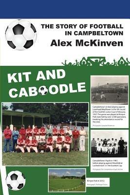 Kit and Caboodle: The Story of Football in Campbeltown - Alex McKinven - cover