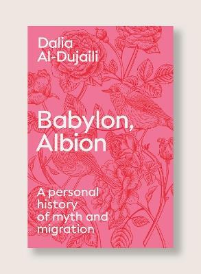Babylon, Albion: A Personal History of Myth and Migration - Dalia al-Dujaili - cover