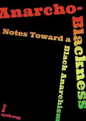 Anarcho-Blackness: Notes Toward a Black Anarchism - Marquis Bey - cover