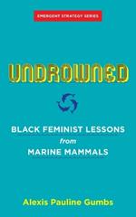 Undrowned: Black Feminist Lessons from Marine Mammals Emergent Strategy Series