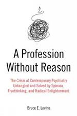 A Profession Without Reason: The Crisis of Contemporary Psychiatry - Untangled and Solved by Spinoza, Freethinking and Radical Enlightenment
