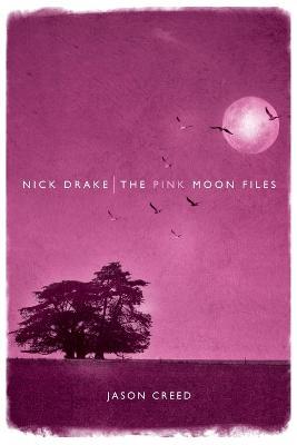 Nick Drake: The Pink Moon Files - Jason Creed - cover
