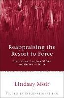 Reappraising the Resort to Force: International Law, Jus ad Bellum and the War on Terror - Lindsay Moir - cover