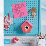 Scissors, Paper, Craft: 30 Pretty Projects All Cut, Folded and Crafted from Paper
