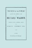 The Music of the Future, a Letter to Frederic Villot, by Richard Wagner, Translated by Edward Dannreuther. (Facsimile of 1873 Edition).