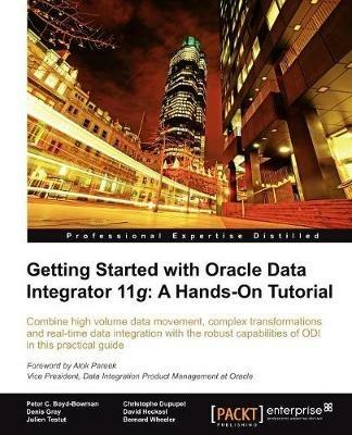 Getting Started with Oracle Data Integrator 11g: A Hands-On Tutorial - David Hecksel,Bernard Wheeler,Peter C. Boyd-Bowman - cover
