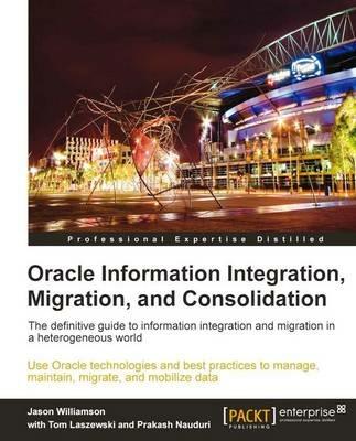 Oracle Information Integration, Migration, and Consolidation - Tom Laszewski,Jason Williamson,Prakash Nauduri - cover