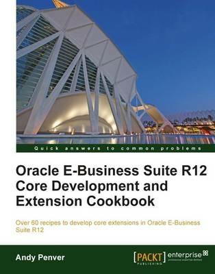 Oracle E-Business Suite R12 Core Development and Extension Cookbook - Andy Penver - cover