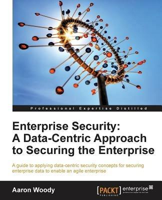 Enterprise Security: A Data-Centric Approach to Securing the Enterprise - Aaron Woody - cover