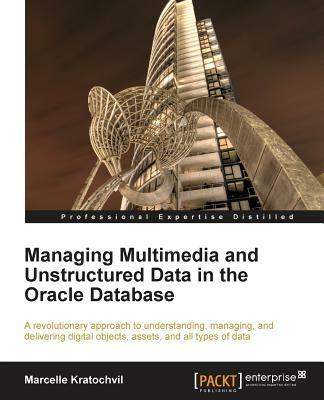 Managing Multimedia and Unstructured Data in the Oracle Database - Marcelle Kratochvil - cover