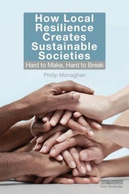 How Local Resilience Creates Sustainable Societies: Hard to Make, Hard to Break - Philip Monaghan - cover