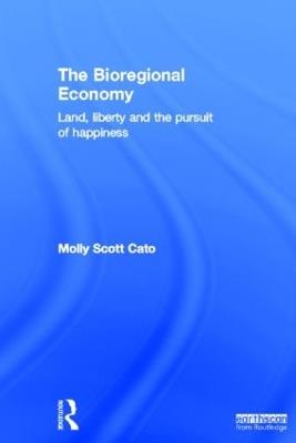 The Bioregional Economy: Land, Liberty and the Pursuit of Happiness - Molly Scott Cato - cover