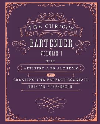 The Curious Bartender Volume 1: The Artistry and Alchemy of Creating the Perfect Cocktail - Tristan Stephenson - cover