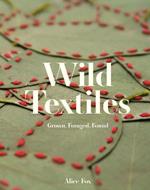 Wild Textiles: Grown, Foraged, Found