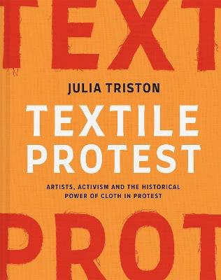 Textile Protest: Artists, activism and the historical power of cloth in protest - Julia Triston - cover