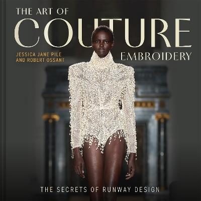 The Art of Couture Embroidery: The secrets of runway design - Jessica Pile,Robert Ossant - cover