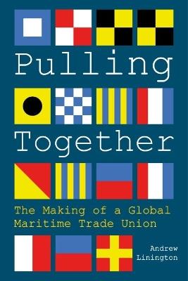 Pulling Together: The Making of a Global Maritime Trade Union - Andrew Linington - cover