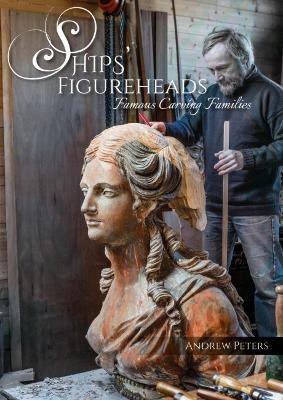 Ships' Figureheads: Famous Carving Families - Andrew Peters - cover
