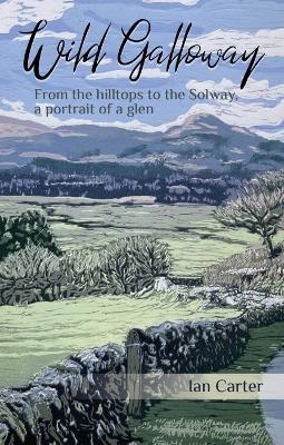 Wild Galloway: From the hilltops to the Solway, a portrait of a glen - Ian Carter - cover