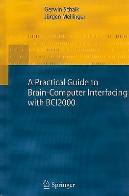 A Practical Guide to Brain–Computer Interfacing with BCI2000: General-Purpose Software for Brain-Computer Interface Research, Data Acquisition, Stimulus Presentation, and Brain Monitoring - Gerwin Schalk,Jürgen Mellinger - cover
