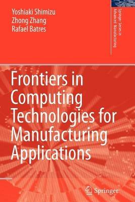 Frontiers in Computing Technologies for Manufacturing Applications - Yoshiaki Shimizu,Zhang Zhong,Rafael Batres - cover