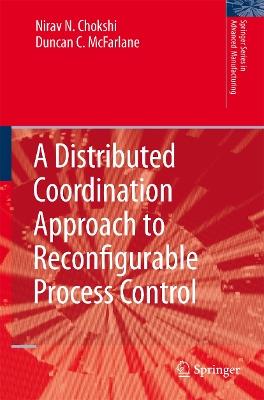 A Distributed Coordination Approach to Reconfigurable Process Control - Nirav Chokshi,Duncan McFarlane - cover