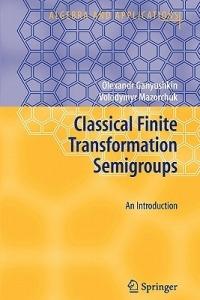 Classical Finite Transformation Semigroups: An Introduction - Olexandr Ganyushkin,Volodymyr Mazorchuk - cover