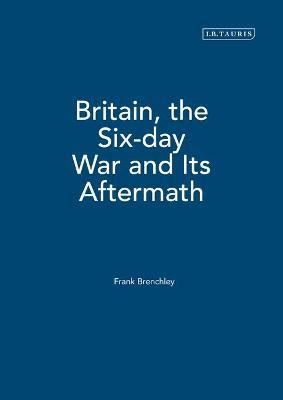 Britain, the Six-day War and Its Aftermath - Frank Brenchley - cover