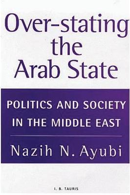 Over-stating the Arab State: Politics and Society in the Middle East - Nazih N. Ayubi - cover