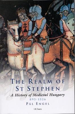The Realm of St Stephen: A History of Medieval Hungary, 895-1526 - Pal Engal,Pal Engel,Andrew Ayton - cover