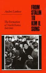 From Stalin to Kim Il Song: The Formation of North Korea, 1945-1960