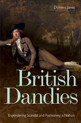 British Dandies: Engendering Scandal and Fashioning a Nation - Dominic Janes - cover