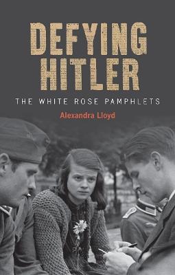 Defying Hitler: The White Rose Pamphlets - Alexandra Lloyd - cover